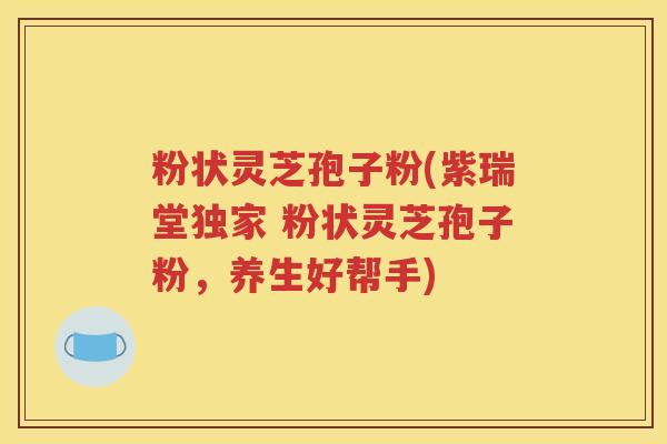 粉状灵芝孢子粉(紫瑞堂独家 粉状灵芝孢子粉，养生好帮手)