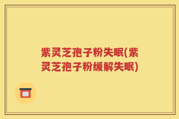 紫灵芝孢子粉失眠(紫灵芝孢子粉缓解失眠)