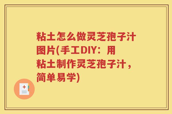 粘土怎么做灵芝孢子汁图片(手工DIY：用粘土制作灵芝孢子汁，简单易学)