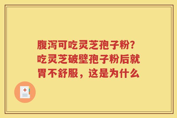 腹泻可吃灵芝孢子粉？吃灵芝破壁孢子粉后就胃不舒服，这是为什么