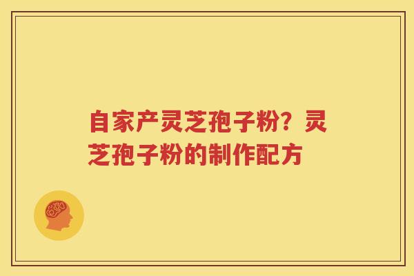自家产灵芝孢子粉？灵芝孢子粉的制作配方
