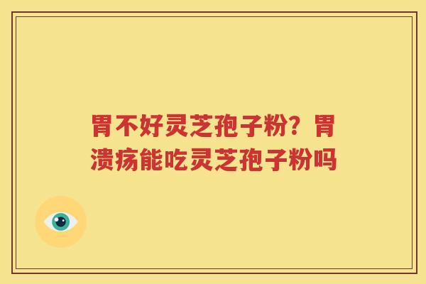 胃不好灵芝孢子粉？胃溃疡能吃灵芝孢子粉吗