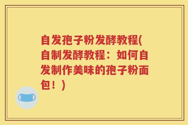 自发孢子粉发酵教程(自制发酵教程：如何自发制作美味的孢子粉面包！)