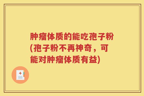 肿瘤体质的能吃孢子粉(孢子粉不再神奇，可能对肿瘤体质有益)