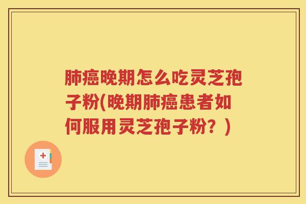 肺癌晚期怎么吃灵芝孢子粉(晚期肺癌患者如何服用灵芝孢子粉？)