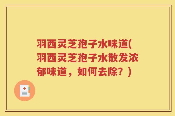 羽西灵芝孢子水味道(羽西灵芝孢子水散发浓郁味道，如何去除？)