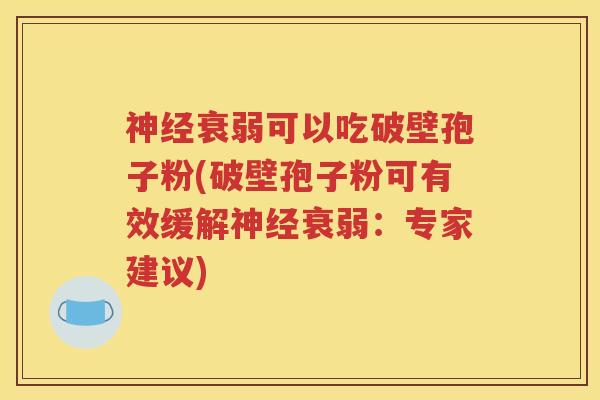 神经衰弱可以吃破壁孢子粉(破壁孢子粉可有效缓解神经衰弱：专家建议)