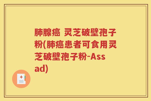 肺腺癌 灵芝破壁孢子粉(肺癌患者可食用灵芝破壁孢子粉-Assad)