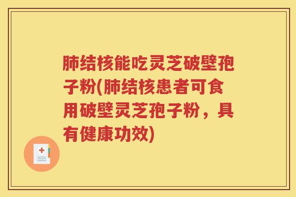 肺结核能吃灵芝破壁孢子粉(肺结核患者可食用破壁灵芝孢子粉，具有健康功效)