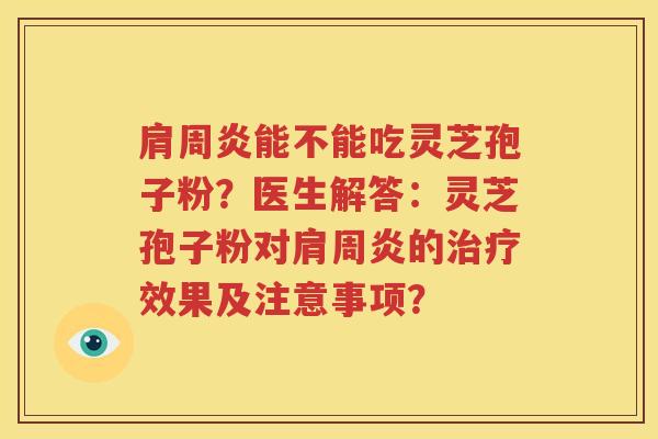 肩周炎能不能吃灵芝孢子粉？医生解答：灵芝孢子粉对肩周炎的治疗效果及注意事项？