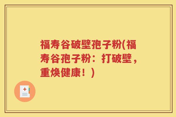 福寿谷破壁孢子粉(福寿谷孢子粉：打破壁，重焕健康！)