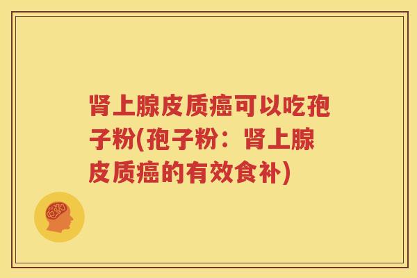 肾上腺皮质癌可以吃孢子粉(孢子粉：肾上腺皮质癌的有效食补)