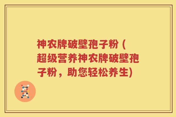 神农牌破壁孢子粉 (超级营养神农牌破壁孢子粉，助您轻松养生)