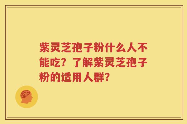 紫灵芝孢子粉什么人不能吃？了解紫灵芝孢子粉的适用人群？