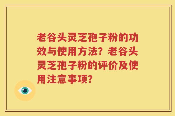 老谷头灵芝孢子粉的功效与使用方法？老谷头灵芝孢子粉的评价及使用注意事项？