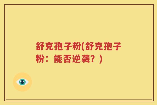 舒克孢子粉(舒克孢子粉：能否逆袭？)