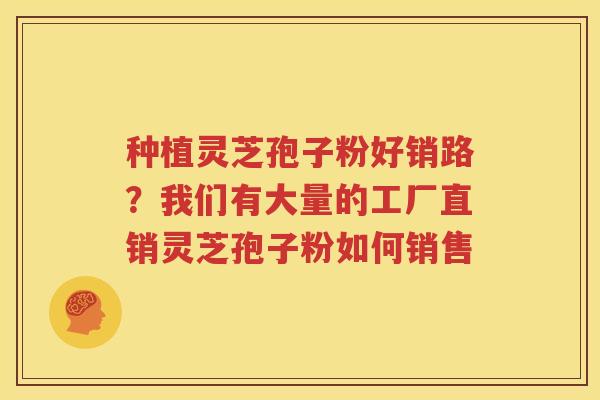 种植灵芝孢子粉好销路？我们有大量的工厂直销灵芝孢子粉如何销售