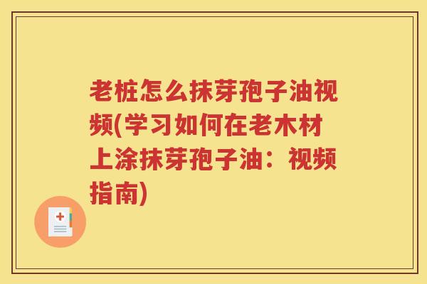 老桩怎么抹芽孢子油视频(学习如何在老木材上涂抹芽孢子油：视频指南)