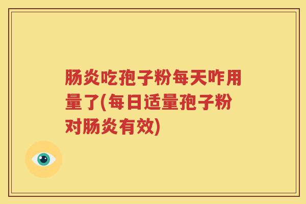肠炎吃孢子粉每天咋用量了(每日适量孢子粉对肠炎有效)