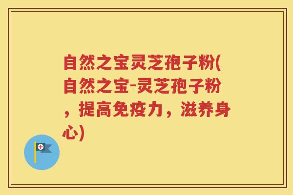 自然之宝灵芝孢子粉(自然之宝-灵芝孢子粉，提高免疫力，滋养身心)