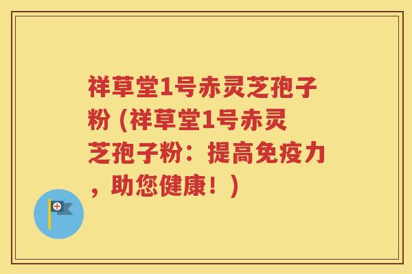 祥草堂1号赤灵芝孢子粉 (祥草堂1号赤灵芝孢子粉：提高免疫力，助您健康！)