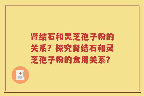 肾结石和灵芝孢子粉的关系？探究肾结石和灵芝孢子粉的食用关系？