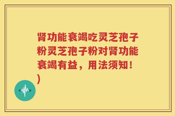 肾功能衰竭吃灵芝孢子粉灵芝孢子粉对肾功能衰竭有益，用法须知！)