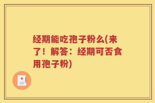 经期能吃孢子粉么(来了！解答：经期可否食用孢子粉)