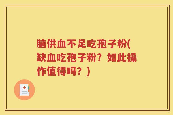 脑供血不足吃孢子粉(缺血吃孢子粉？如此操作值得吗？)