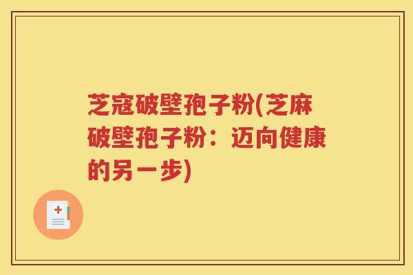 芝寇破壁孢子粉(芝麻破壁孢子粉：迈向健康的另一步)