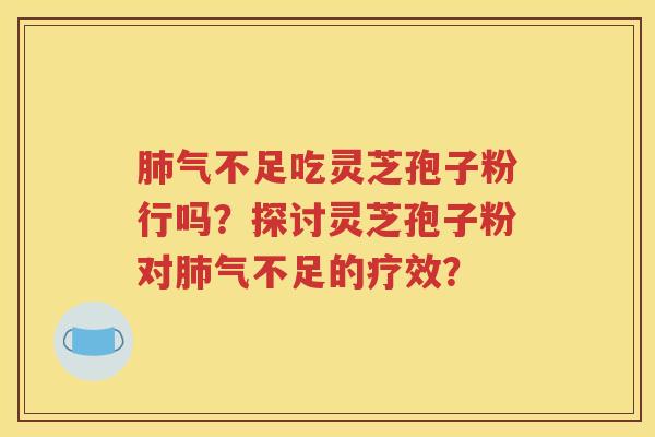 肺气不足吃灵芝孢子粉行吗？探讨灵芝孢子粉对肺气不足的疗效？