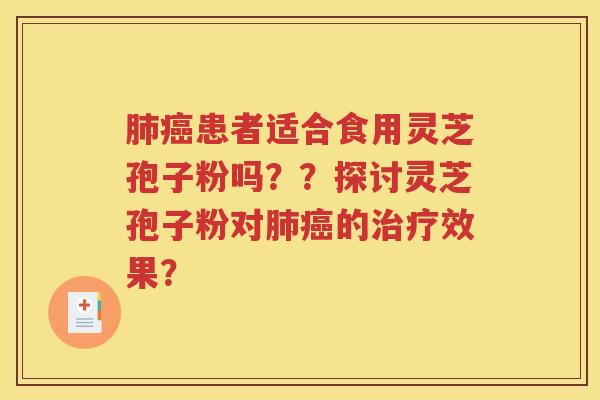 肺癌患者适合食用灵芝孢子粉吗？？探讨灵芝孢子粉对肺癌的治疗效果？