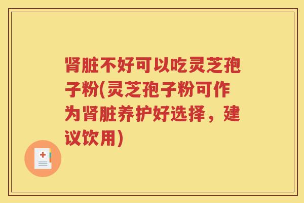 肾脏不好可以吃灵芝孢子粉(灵芝孢子粉可作为肾脏养护好选择，建议饮用)
