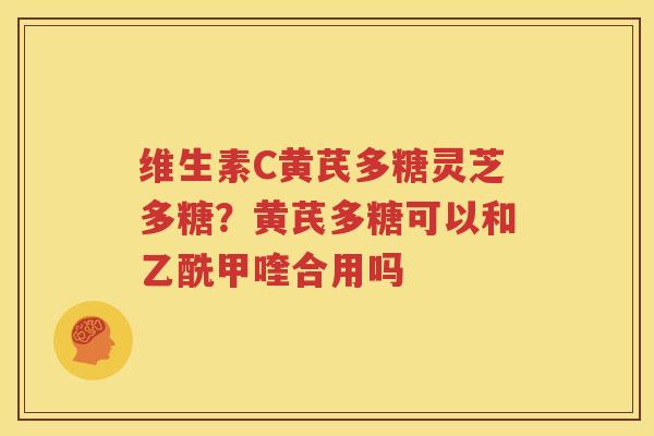 维生素C黄芪多糖灵芝多糖？黄芪多糖可以和乙酰甲喹合用吗