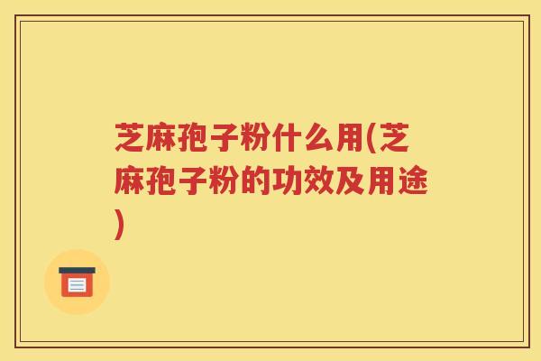 芝麻孢子粉什么用(芝麻孢子粉的功效及用途)
