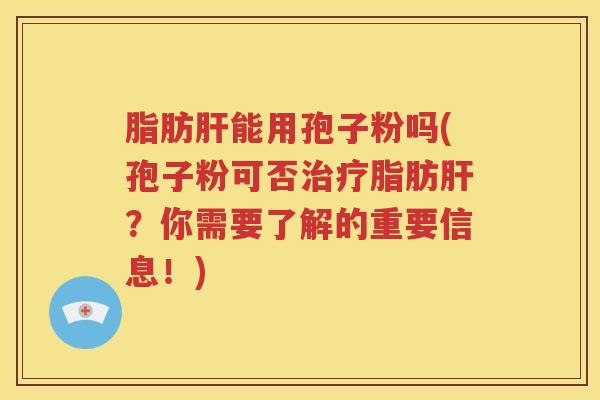 脂肪肝能用孢子粉吗(孢子粉可否治疗脂肪肝？你需要了解的重要信息！)