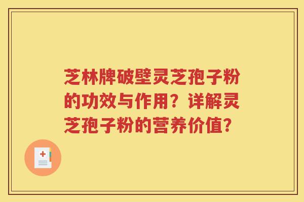 芝林牌破壁灵芝孢子粉的功效与作用？详解灵芝孢子粉的营养价值？