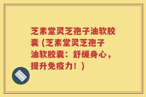 芝素堂灵芝孢子油软胶囊 (芝素堂灵芝孢子油软胶囊：舒缓身心，提升免疫力！)