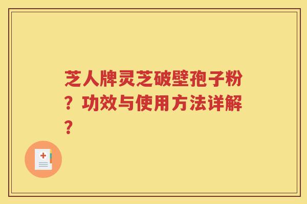 芝人牌灵芝破壁孢子粉？功效与使用方法详解？