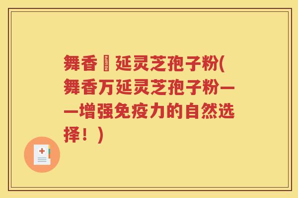 舞香萬延灵芝孢子粉(舞香万延灵芝孢子粉——增强免疫力的自然选择！)