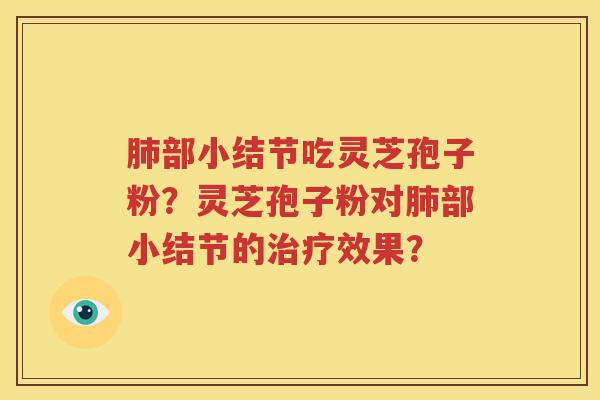 肺部小结节吃灵芝孢子粉？灵芝孢子粉对肺部小结节的治疗效果？