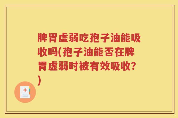脾胃虚弱吃孢子油能吸收吗(孢子油能否在脾胃虚弱时被有效吸收？)