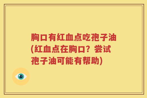 胸口有红血点吃孢子油(红血点在胸口？尝试孢子油可能有帮助)