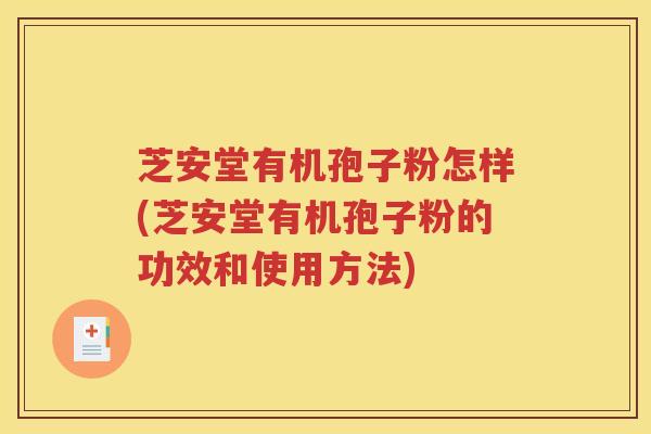 芝安堂有机孢子粉怎样(芝安堂有机孢子粉的功效和使用方法)