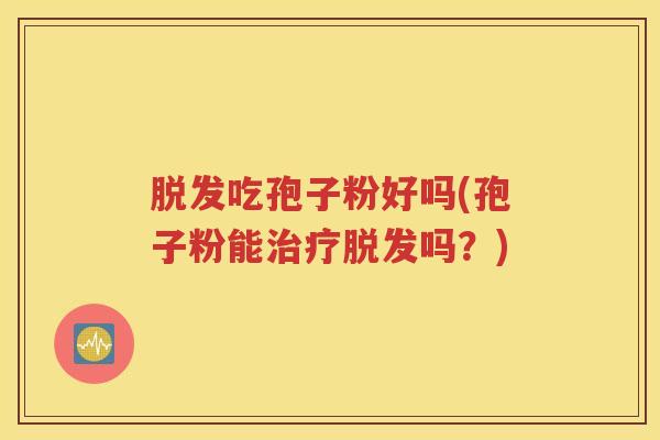 脱发吃孢子粉好吗(孢子粉能治疗脱发吗？)