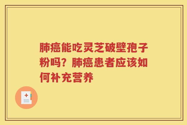 肺癌能吃灵芝破壁孢子粉吗？肺癌患者应该如何补充营养