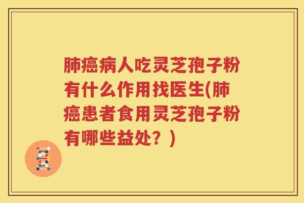 肺癌病人吃灵芝孢子粉有什么作用找医生(肺癌患者食用灵芝孢子粉有哪些益处？)