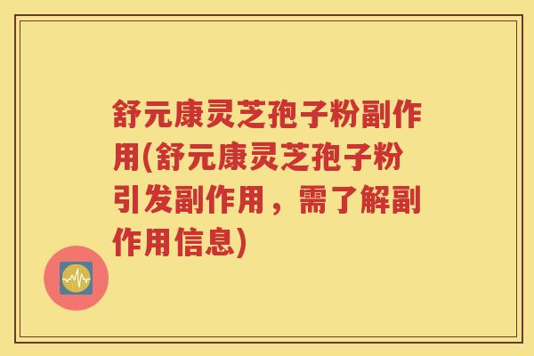 舒元康灵芝孢子粉副作用(舒元康灵芝孢子粉引发副作用，需了解副作用信息)