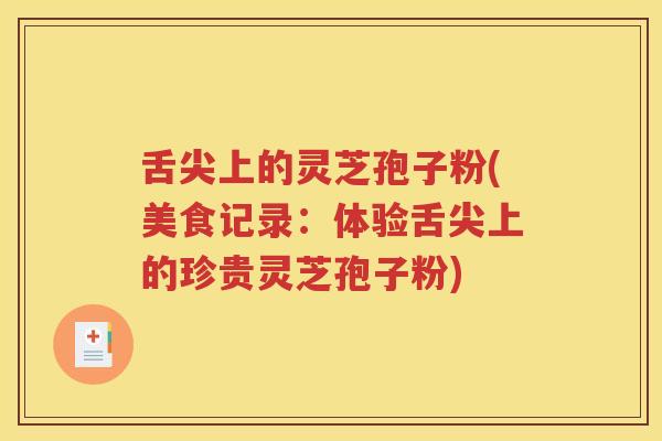 舌尖上的灵芝孢子粉(美食记录：体验舌尖上的珍贵灵芝孢子粉)