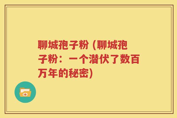 聊城孢子粉 (聊城孢子粉：一个潜伏了数百万年的秘密)